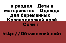  в раздел : Дети и материнство » Одежда для беременных . Краснодарский край,Сочи г.